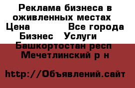 Реклама бизнеса в оживленных местах › Цена ­ 5 000 - Все города Бизнес » Услуги   . Башкортостан респ.,Мечетлинский р-н